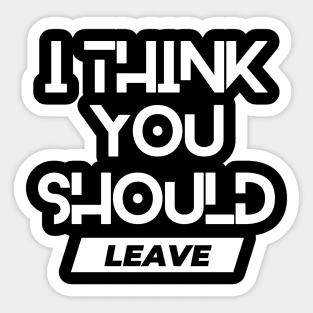 I think you should leave. Sticker